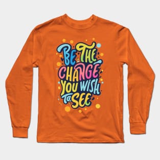 Be the Change You Wish to See Long Sleeve T-Shirt